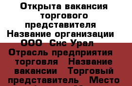 Открыта вакансия торгового представителя › Название организации ­ ООО “Снс Урал“  › Отрасль предприятия ­ торговля › Название вакансии ­ Торговый представитель › Место работы ­ г.Миасс, Динамовское ш., д.7 › Минимальный оклад ­ 20 000 › Максимальный оклад ­ 45 000 › Возраст от ­ 20 › Возраст до ­ 35 - Челябинская обл., Миасс г. Работа » Вакансии   
